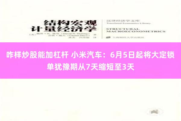 咋样炒股能加杠杆 小米汽车：6月5日起将大定锁单犹豫期从7天缩短至3天