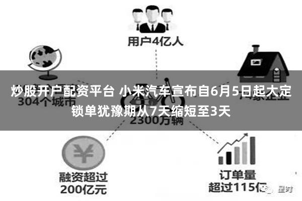 炒股开户配资平台 小米汽车宣布自6月5日起大定锁单犹豫期从7天缩短至3天