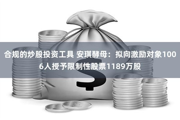 合规的炒股投资工具 安琪酵母：拟向激励对象1006人授予限制性股票1189万股