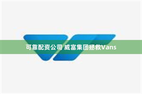 可靠配资公司 威富集团拯救Vans