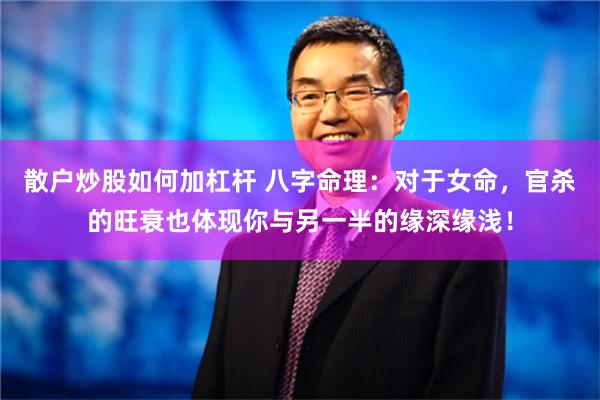 散户炒股如何加杠杆 八字命理：对于女命，官杀的旺衰也体现你与另一半的缘深缘浅！