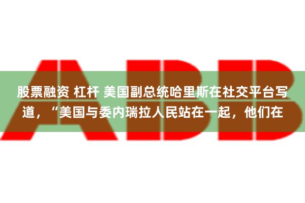 股票融资 杠杆 美国副总统哈里斯在社交平台写道，“美国与委内瑞拉人民站在一起，他们在