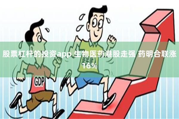 股票杠杆的投资app 生物医药港股走强 药明合联涨16%