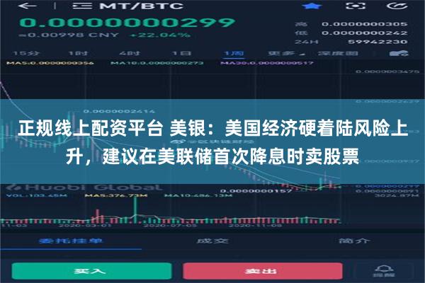 正规线上配资平台 美银：美国经济硬着陆风险上升，建议在美联储首次降息时卖股票