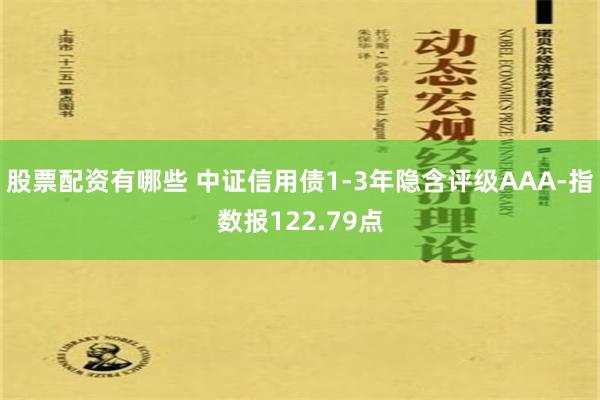 股票配资有哪些 中证信用债1-3年隐含评级AAA-指数报122.79点