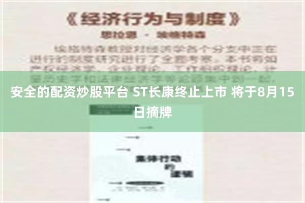 安全的配资炒股平台 ST长康终止上市 将于8月15日摘牌