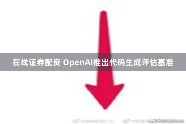 在线证券配资 OpenAI推出代码生成评估基准