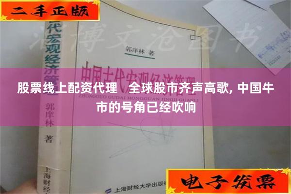 股票线上配资代理   全球股市齐声高歌, 中国牛市的号角已经吹响