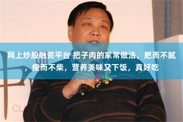 网上炒股融资平台 把子肉的家常做法，肥而不腻，瘦而不柴，营养美味又下饭，真好吃