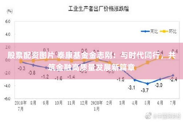 股票配资图片 泰康基金金志刚：与时代同行，共筑金融高质量发展新篇章