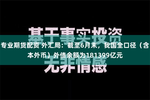 专业期货配资 外汇局：截至6月末，我国全口径（含本外币）外债余额为181399亿元