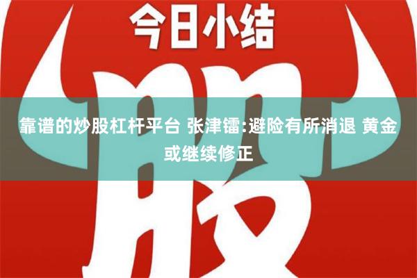 靠谱的炒股杠杆平台 张津镭:避险有所消退 黄金或继续修正