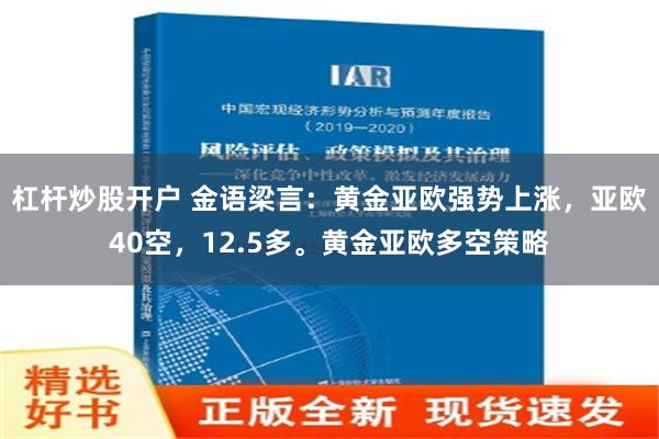 杠杆炒股开户 金语梁言：黄金亚欧强势上涨，亚欧40空，12.5多。黄金亚欧多空策略