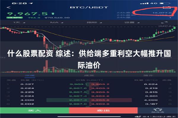什么股票配资 综述：供给端多重利空大幅推升国际油价