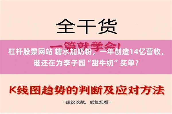 杠杆股票网站 糖水加奶粉，一年创造14亿营收，谁还在为李子园“甜牛奶”买单？