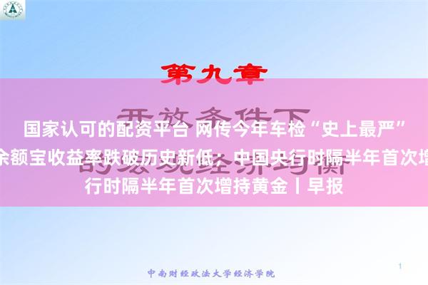 国家认可的配资平台 网传今年车检“史上最严”？回应来了；余额宝收益率跌破历史新低；中国央行时隔半年首次增持黄金丨早报