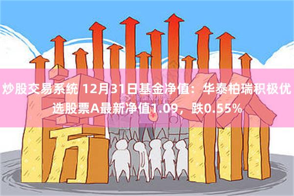 炒股交易系统 12月31日基金净值：华泰柏瑞积极优选股票A最新净值1.09，跌0.55%