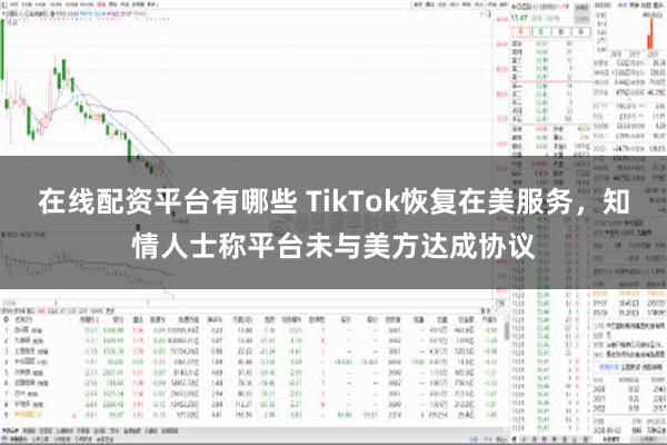 在线配资平台有哪些 TikTok恢复在美服务，知情人士称平台未与美方达成协议