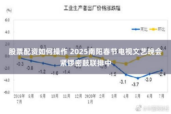 股票配资如何操作 2025南阳春节电视文艺晚会紧锣密鼓联排中