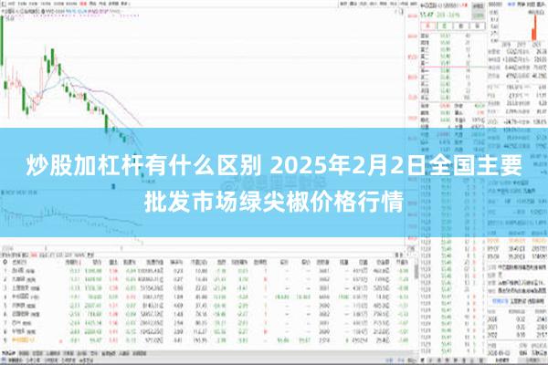 炒股加杠杆有什么区别 2025年2月2日全国主要批发市场绿尖椒价格行情