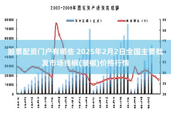 股票配资门户有哪些 2025年2月2日全国主要批发市场线椒(皱椒)价格行情