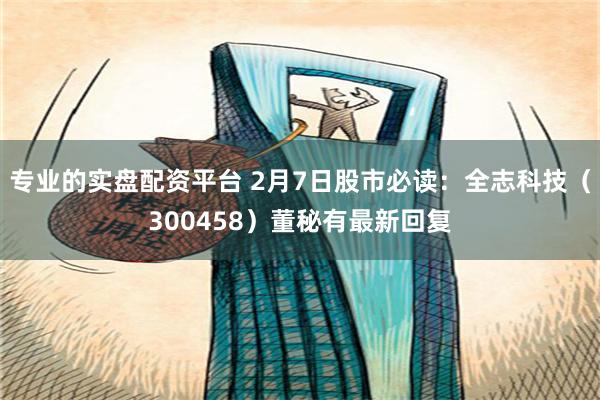 专业的实盘配资平台 2月7日股市必读：全志科技（300458）董秘有最新回复